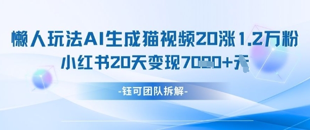 懒人玩法AI生成猫咪图片视频，20涨1.2W万粉，小红书商单20天变现7k-网创猫