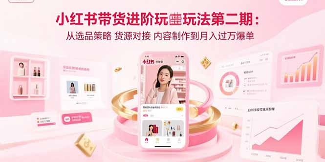 小红书带货进阶玩法第二期：从选品策略 货源对接 内容制作到月入过万爆单-网创猫