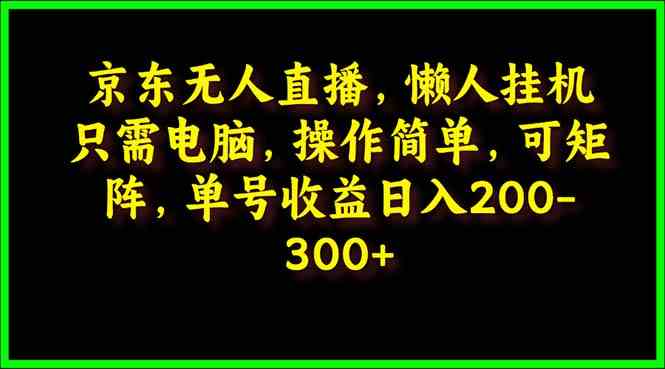 （9973期）京东无人直播，电脑挂机，操作简单，懒人专属，可矩阵操作 单号日入200-300-网创猫