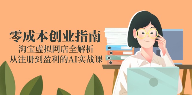 零成本创业指南：淘宝虚拟网店全解析，从注册到盈利的AI实战课-网创猫