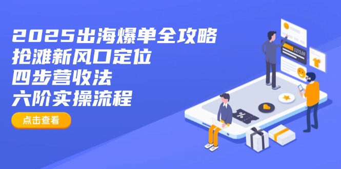 2025出海爆单全攻略：抢滩新风口定位+四步营收法+六阶实操流程-网创猫