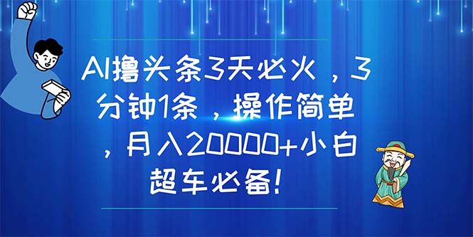 （11033期）AI撸头条3天必火，3分钟1条，操作简单，月入20000+小白超车必备！-网创猫