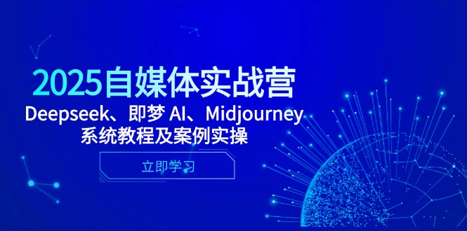 2025自媒体实战营，Deepseek、即梦 AI、Midjourney系统教程及案例实操-网创猫