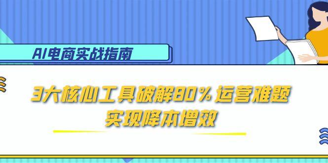 AI电商实战指南：3大核心工具破解80%运营难题，实现降本增效-网创猫