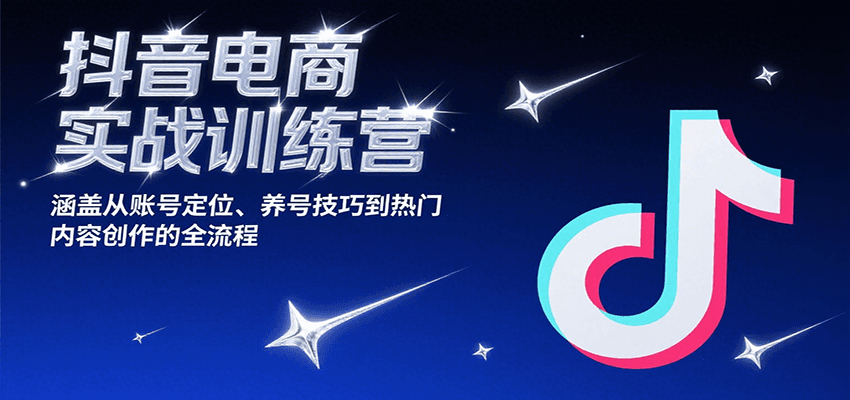 抖音电商实战训练营，涵盖从账号定位、养号技巧到热门内容创作的全流程-网创猫