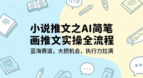 小说推文之AI简笔画推文实操全流程，蓝海赛道，大把机会，执行力拉满-网创猫