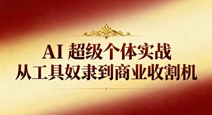 AI超级个体实战：从工具奴隶到商业收割机-网创猫