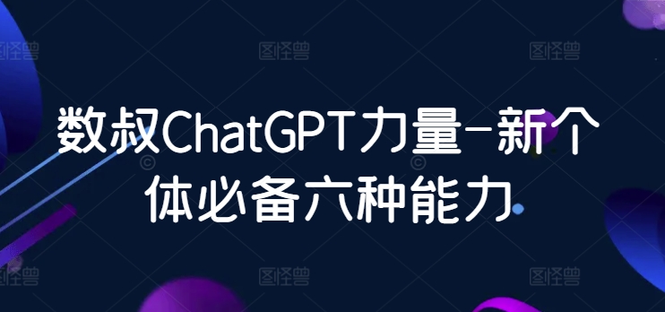 数叔ChatGPT力量-新个体必备六种能力-网创猫