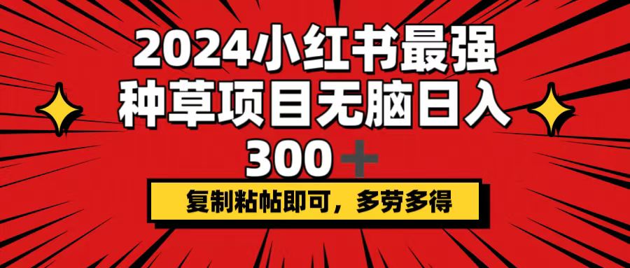 （12336期）2024小红书最强种草项目，无脑日入300+，复制粘帖即可，多劳多得-网创猫