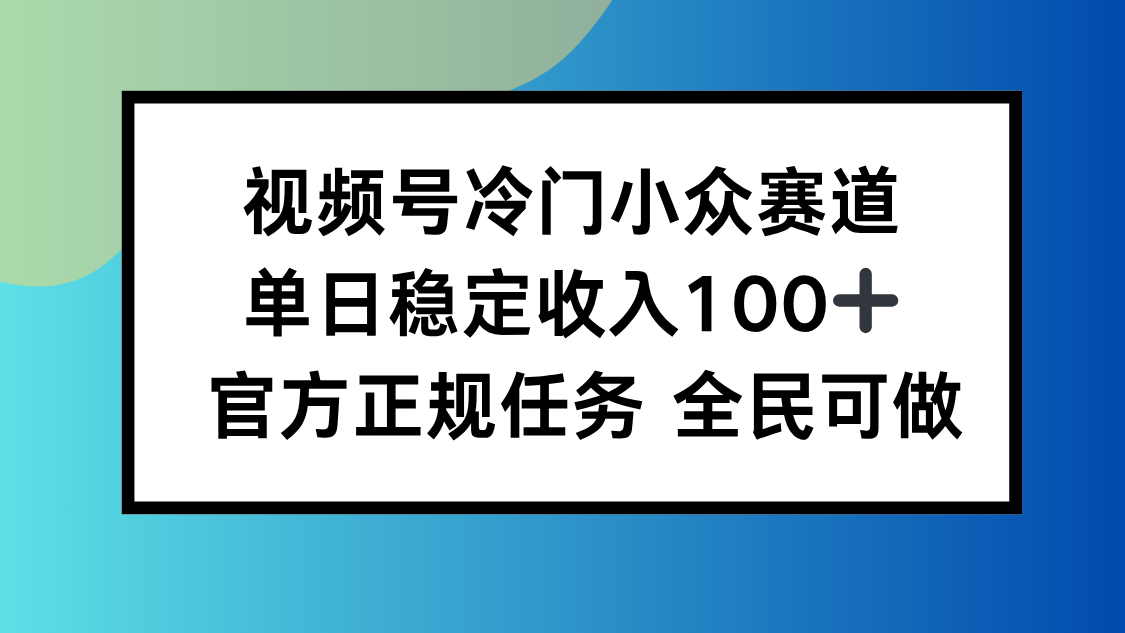视频号小众赛道，单日稳定收入100+，适合所有人-网创猫