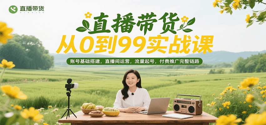 直播带货从0到99实战课，账号基础搭建，直播间运营，流量起号，付费推广完整链路-网创猫