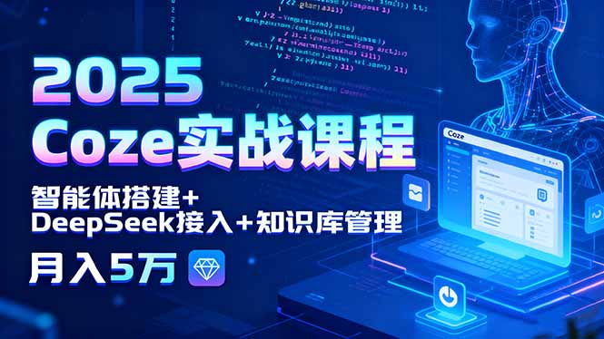 2025 Coze实战课程，智能体搭建+DeepSeek接入+知识库管理，月入5万-网创猫