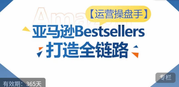 运营操盘手！亚马逊Bestsellers打造全链路，选品、Listing、广告投放全链路进阶优化-网创猫