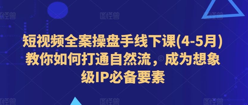 短视频全案操盘手线下课(4-5月)教你如何打通自然流，成为想象级IP必备要素-网创猫