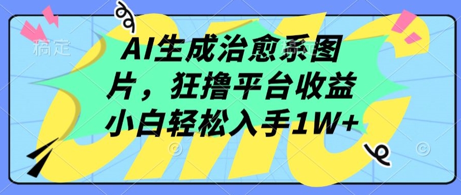 AI生成治愈系图片，狂撸平台收益，小白轻松入手1W+-网创猫