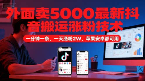 外面卖5000最新抖音搬运涨粉技术，新玩法，一分钟一条，一天涨粉2W，苹果安卓都可用-网创猫