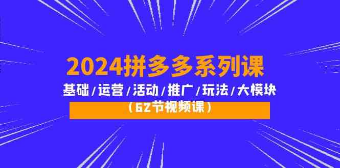 2024拼多多系列课：基础/运营/活动/推广/玩法/大模块（62节视频课）-网创猫