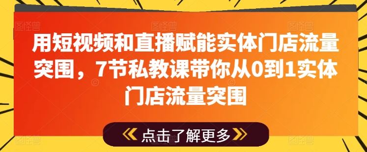 用短视频和直播赋能实体门店流量突围，7节私教课带你从0到1实体门店流量突围-网创猫