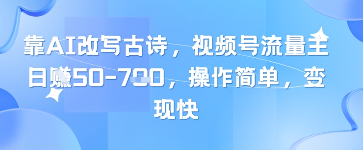 靠AI改写古诗，视频号流量主日入几张，操作简单，变现快-网创猫