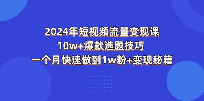 （11299期）2024年短视频-流量变现课：10w+爆款选题技巧 一个月快速做到1w粉+变现秘籍-网创猫