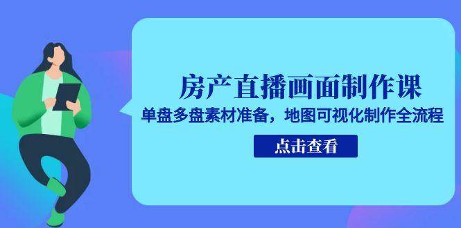 房产直播画面制作课，单盘多盘素材准备，地图可视化制作全流程-网创猫