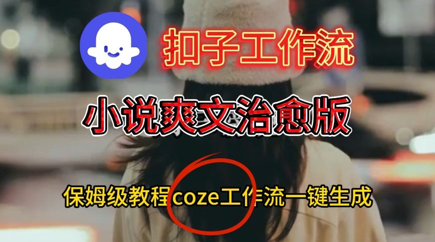 Coze扣子工作流一键生成小说爽文治愈版视频，保姆级搭建教程-网创猫