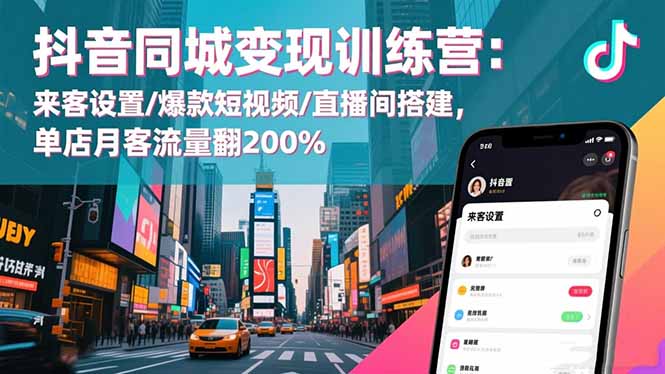 抖音同城变现训练营：来客设置/爆款短视频/直播间搭建,单店月客流量翻200%-网创猫