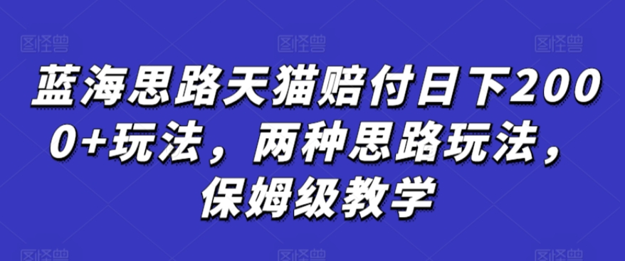 蓝海思路天猫赔付日下2000+玩法,两种思路玩法,保姆级教学【仅揭秘】-网创猫
