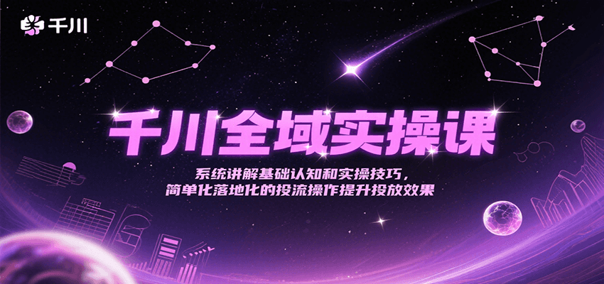 千川全域实操课，系统讲解基础认知和实操技巧，简单化落地化的投流操作提升投放效果-网创猫