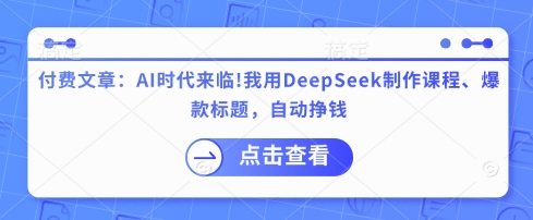 付费文章：AI时代来临！我用DeepSeek制作课程、爆款标题，自动挣钱-网创猫
