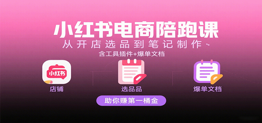 小红书电商陪跑课：从开店选品到笔记制作，含工具插件+爆单文档，助你赚第一桶金-网创猫