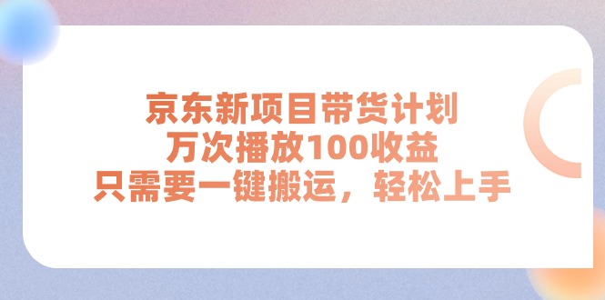 （11300期）京东新项目带货计划，万次播放100收益，只需要一键搬运，轻松上手-网创猫