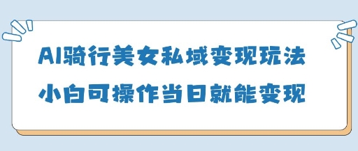 AI骑行美女私域变现玩法小白可操作当日变现5张-网创猫