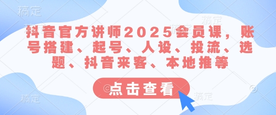 抖音官方讲师2025会员课,账号搭建、起号、人设、投流、选题、抖音来客、本地推等-网创猫