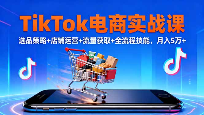 TikTok电商实战课10月，选品策略+店铺运营+流量获取+全流程技能，月入5万+-网创猫