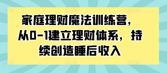 家庭理财魔法训练营，从0-1建立理财体系，持续创造睡后收入-网创猫