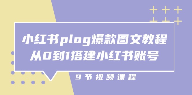小红书plog爆款图文教程,从0到1搭建小红书账号(9节课)-网创猫