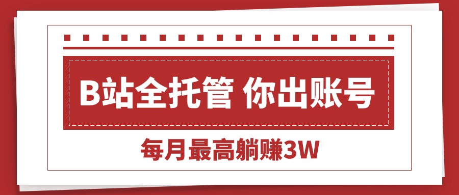 【B站全程托管 】你出账号，我来运营，每月最高躺赚3W-网创猫