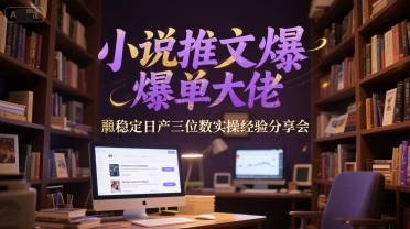 小说推文爆单大佬稳定日产三位数实操经验分享会-网创猫