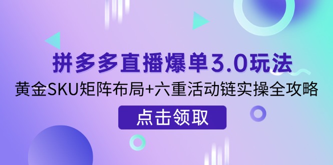 拼多多直播爆单3.0玩法解析，黄金SKU矩阵布局+六重活动链实操全攻略-网创猫