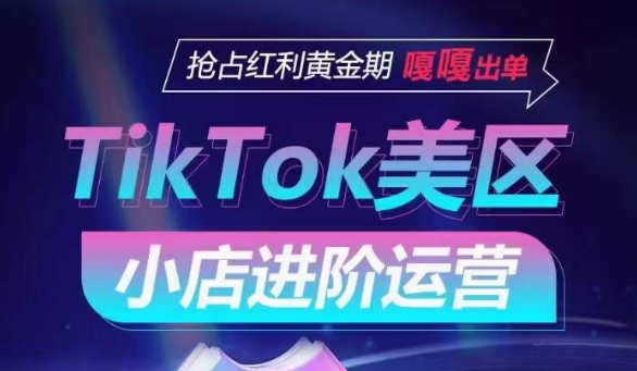 TikTok Shop美区小店进阶运营，抢占红利黄金期 嘎嘎出单-网创猫