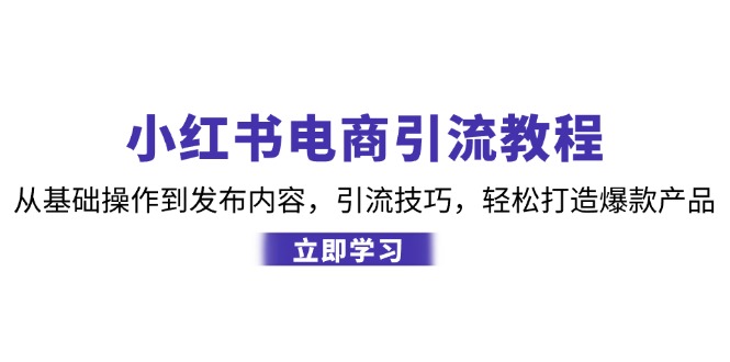 （12913期）小红书电商引流教程：从基础操作到发布内容，引流技巧，轻松打造爆款产品-网创猫