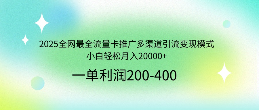 2025全网最全流量卡推广多渠道引流变现模式，小白轻松月入20000+-网创猫