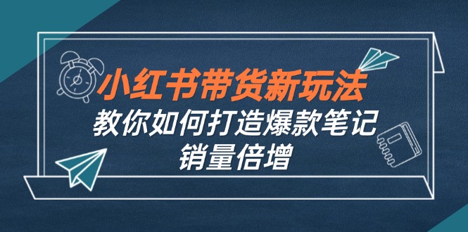 小红书带货新玩法【9月课程】教你如何打造爆款笔记，销量倍增(无水印-网创猫