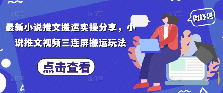最新小说推文搬运实操分享，小说推文视频三连屏搬运玩法-网创猫