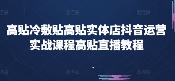 高贴冷敷贴高贴实体店抖音运营实战课程高贴直播教程-网创猫