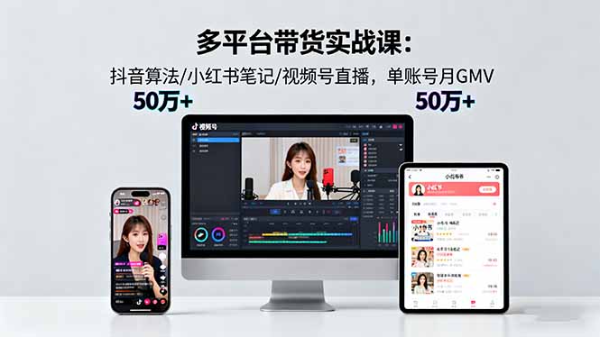 多平台带货实战课18.0：抖音算法/小红书笔记/视频号直播，单账号月GMV50w+-网创猫