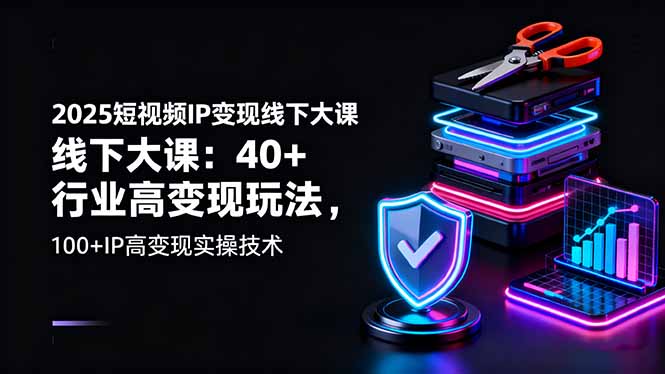 2025短视频IP变现线下大课：40+行业高变现玩法，100+IP高变现实操技术-网创猫