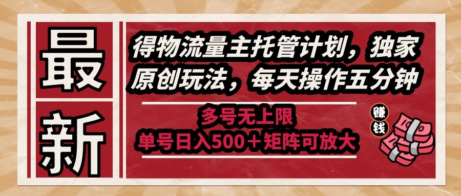 最新得物流量主托管计划，独家原创玩法，每天操作五分钟，多号无上限 …-网创猫