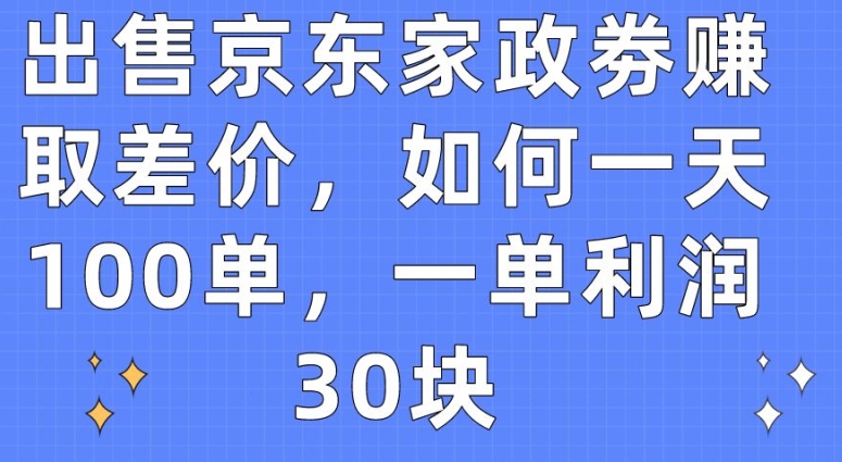出售京东家政劵赚取差价，如何一天100单，一单利润30块-网创猫